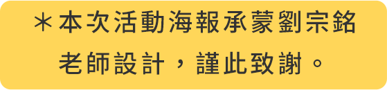 *本次活動海報承蒙劉宗銘老師設計，僅此致謝。